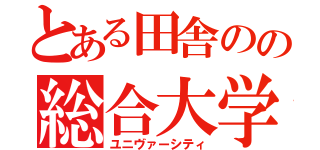 とある田舎のの総合大学（ユニヴァーシティ）