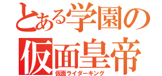 とある学園の仮面皇帝（仮面ライダーキング）