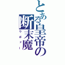 とある皇帝の断末魔（ウボァー）