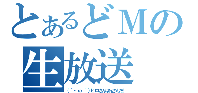 とあるどＭの生放送（（｀・ω・´）ヒロさんは兄さんだ！）