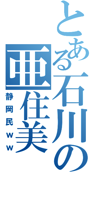 とある石川の亜住美Ⅱ（静岡民ｗｗ）