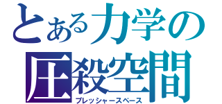 とある力学の圧殺空間（プレッシャースペース）