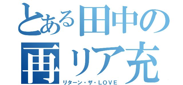 とある田中の再リア充（リターン・ザ・ＬＯＶＥ）