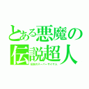 とある悪魔の伝説超人（伝説のスーパーサイヤ人）