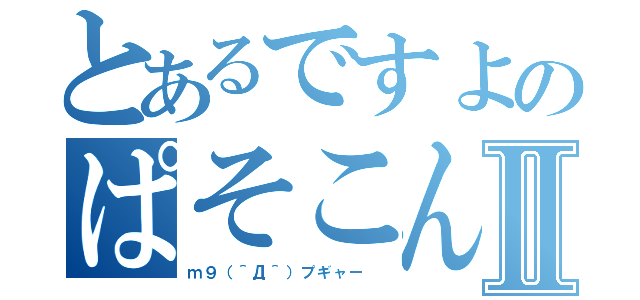 とあるですよのぱそこんⅡ（ｍ９（＾Д＾）プギャー　）