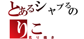 とあるシャブるのりこ（炙り焼き）