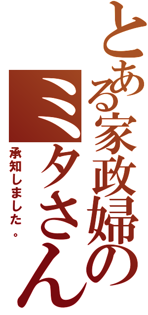 とある家政婦のミタさん（承知しました。）