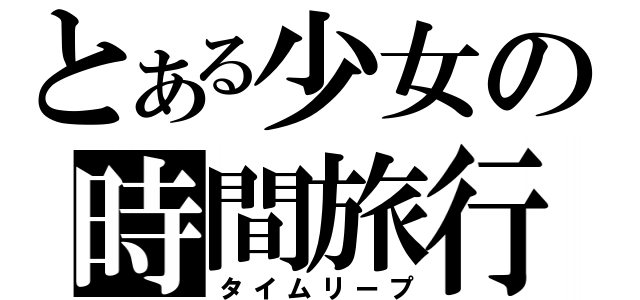 とある少女の時間旅行（タイムリープ）