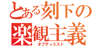 とある刻下の楽観主義（ オプティミスト）