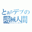 とあるデブの機械人間（パシフィスタ）