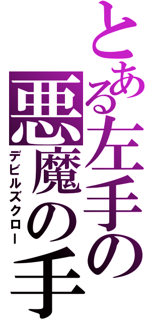 とある左手の悪魔の手（デビルズクロー）