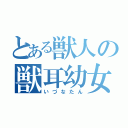 とある獣人の獣耳幼女（いづなたん）