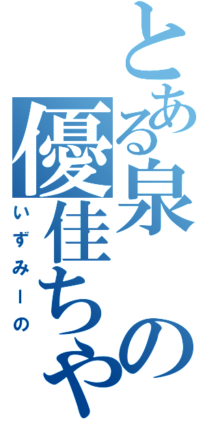 とある泉の優佳ちゃん（いずみーの）