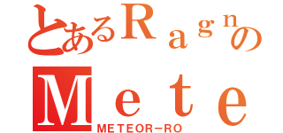 とあるＲａｇｎａｒｏｋのＭｅｔｅｏｒ（ＭＥＴＥＯＲ－ＲＯ）