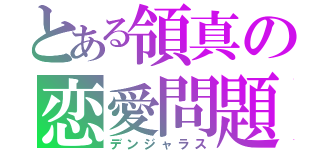 とある領真の恋愛問題（デンジャラス）