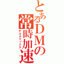 とあるＤＭの常時加速（デルタマックス）