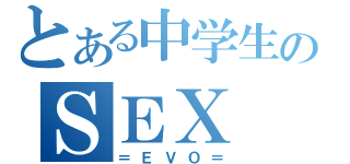 とある中学生のＳＥＸ（＝ＥＶＯ＝）