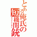 とある俺氏の短機関銃（サブマシンガン）