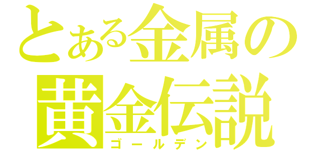 とある金属の黄金伝説（ゴールデン）