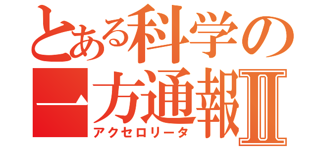 とある科学の一方通報Ⅱ（アクセロリータ）