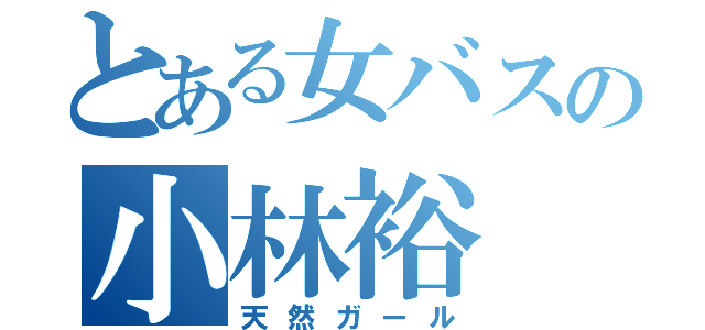 とある女バスの小林裕（天然ガール）