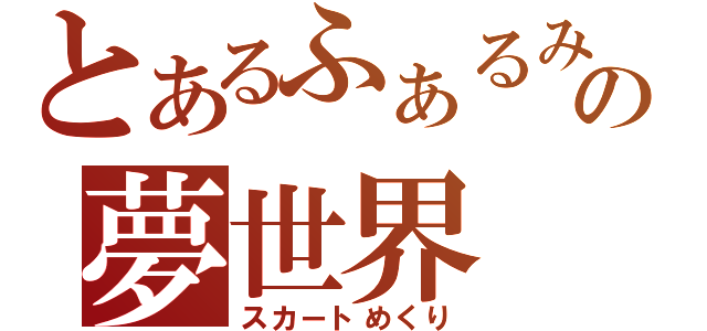 とあるふぁるみの夢世界（スカートめくり）