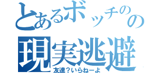 とあるボッチのの現実逃避（友達？いらねーよ）