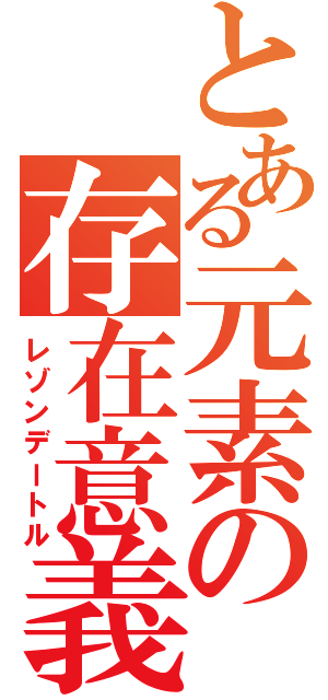 とある元素の存在意義（レゾンデートル）