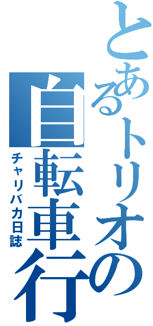 とあるトリオの自転車行（チャリバカ日誌）