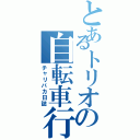 とあるトリオの自転車行（チャリバカ日誌）