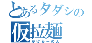 とあるタダシの仮拉麺（かけらーめん）