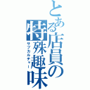 とある店員の特殊趣味（サブカルチャー）