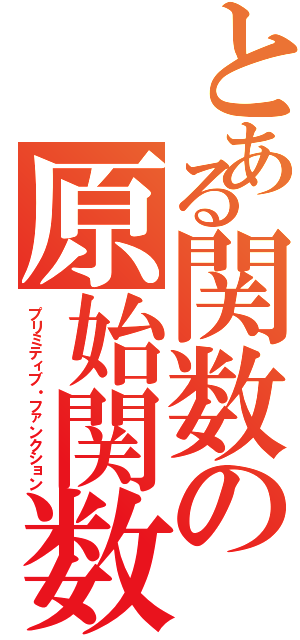 とある関数の原始関数（プリミティブ・ファンクション）