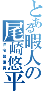 とある暇人の尾崎悠平（自宅警備員）