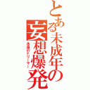 とある未成年の妄想爆発Ⅱ（永遠のドリーマー）