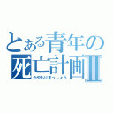 とある青年の死亡計画Ⅱ（かやもりまっしょう）