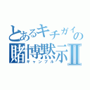 とあるキチガイの賭博黙示録Ⅱ（ギャンブル）