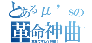 とあるμ'ｓの革命神曲（革命ですね？神様！）