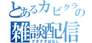 とあるカビクラの雑談配信（グダグダばなし）