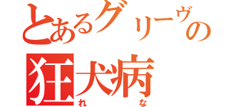 とあるグリーヴァの狂犬病（れな）