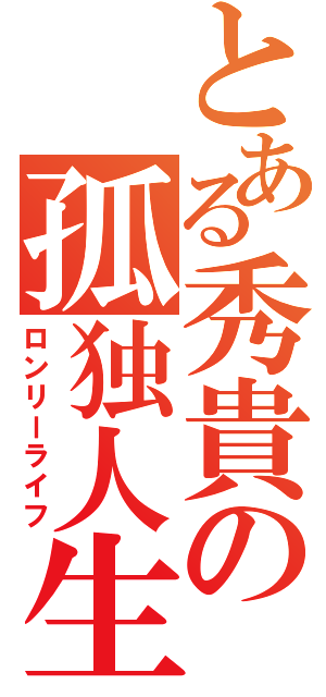 とある秀貴の孤独人生（ロンリーライフ）