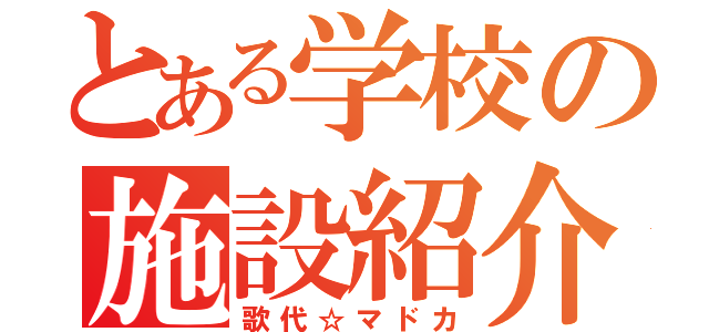 とある学校の施設紹介（歌代☆マドカ）