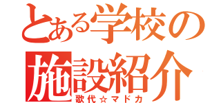 とある学校の施設紹介（歌代☆マドカ）