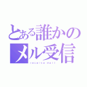 とある誰かのメル受信（ｒｅｃｅｉｖｅ ｍａｉｌ）