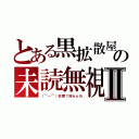 とある黒拡散屋の未読無視Ⅱ（（￣ー￣）犯罪？知らんわ）