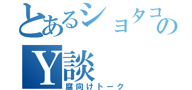 とあるショタコンのＹ談（腐向けトーク）