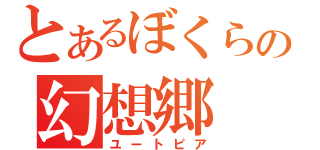 とあるぼくらの幻想郷（ユートピア）