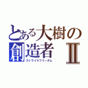 とある大樹の創造者Ⅱ（ストライクフリーダム）