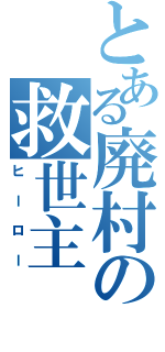 とある廃村の救世主（ヒーロー）