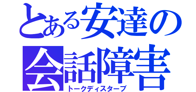 とある安達の会話障害（トークディスターブ）